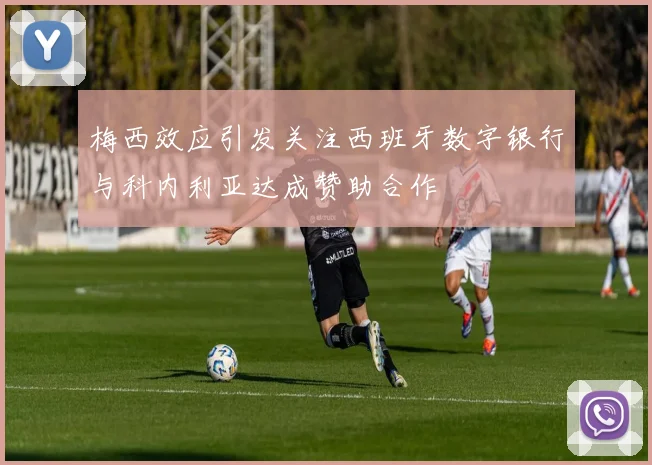 梅西效应引发关注西班牙数字银行与科内利亚达成赞助合作