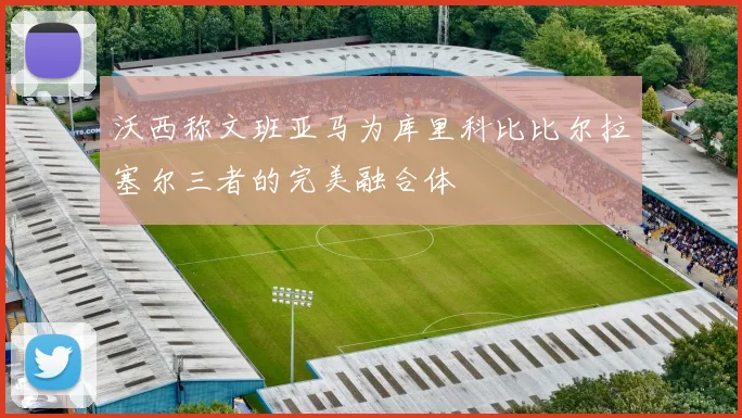 沃西称文班亚马为库里科比比尔拉塞尔三者的完美融合体