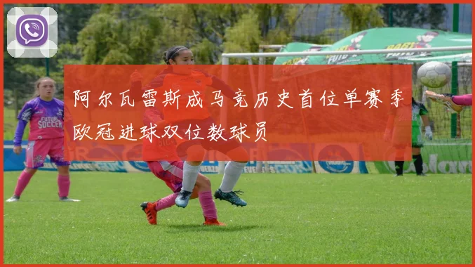 阿尔瓦雷斯成马竞历史首位单赛季欧冠进球双位数球员