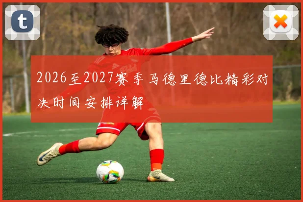 2026至2027赛季马德里德比精彩对决时间安排详解
